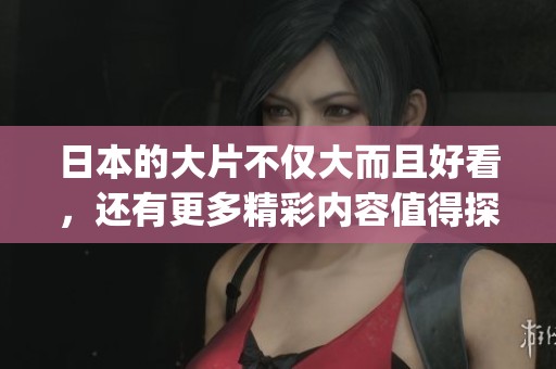 日本的大片不仅大而且好看，还有更多精彩内容值得探索的ppt分享