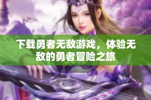 下载勇者无敌游戏，体验无敌的勇者冒险之旅