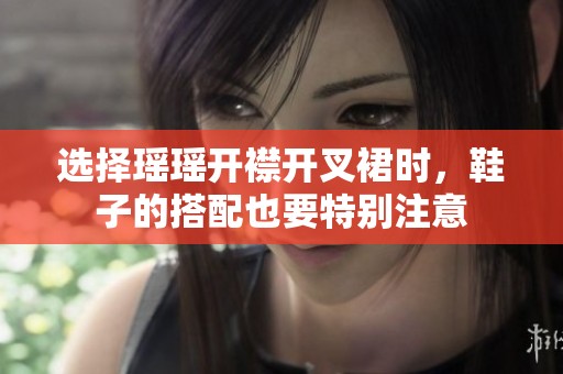 选择瑶瑶开襟开叉裙时，鞋子的搭配也要特别注意