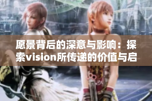 愿景背后的深意与影响：探索vision所传递的价值与启示