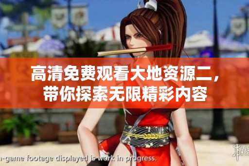 高清免费观看大地资源二，带你探索无限精彩内容