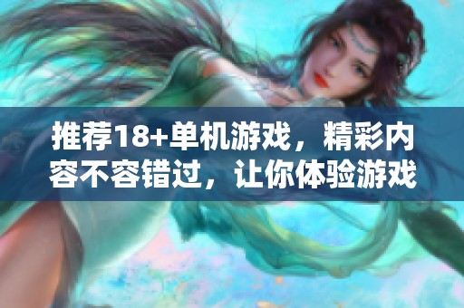 推荐18+单机游戏，精彩内容不容错过，让你体验游戏的乐趣