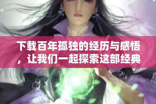 下载百年孤独的经历与感悟，让我们一起探索这部经典之作
