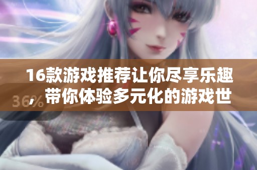 16款游戏推荐让你尽享乐趣，带你体验多元化的游戏世界。