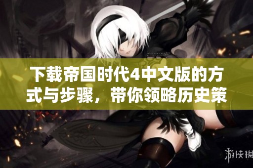 下载帝国时代4中文版的方式与步骤，带你领略历史策略游戏的魅力