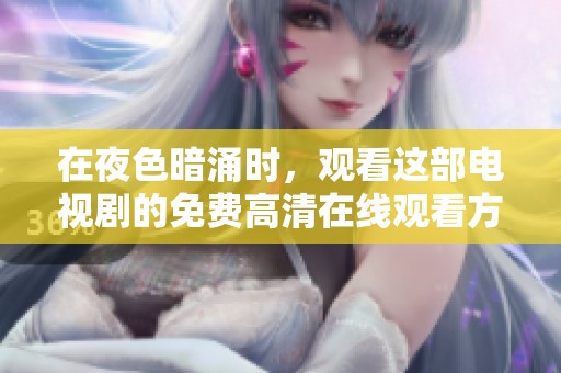 在夜色暗涌时，观看这部电视剧的免费高清在线观看方式分享给你