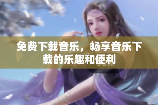 免费下载音乐，畅享音乐下载的乐趣和便利