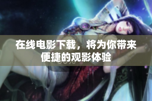 在线电影下载，将为你带来便捷的观影体验