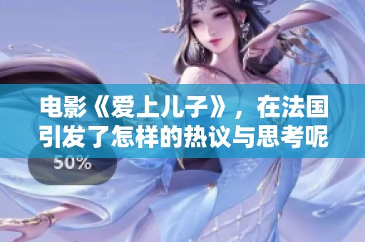 电影《爱上儿子》，在法国引发了怎样的热议与思考呢？