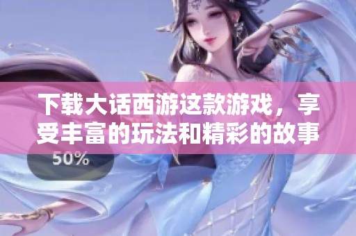 下载大话西游这款游戏，享受丰富的玩法和精彩的故事体验