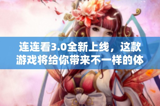 连连看3.0全新上线，这款游戏将给你带来不一样的体验