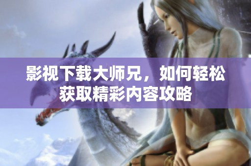 影视下载大师兄，如何轻松获取精彩内容攻略