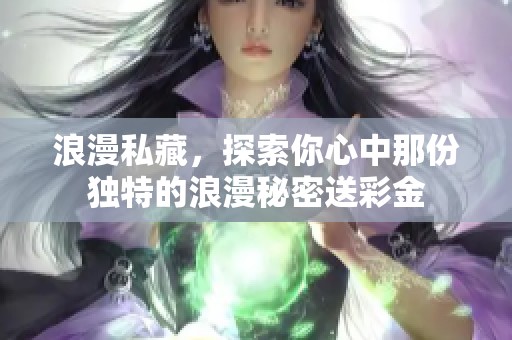 浪漫私藏，探索你心中那份独特的浪漫秘密送彩金