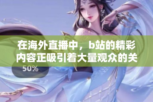 在海外直播中，b站的精彩内容正吸引着大量观众的关注