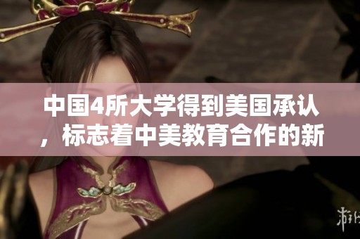 中国4所大学得到美国承认，标志着中美教育合作的新进展