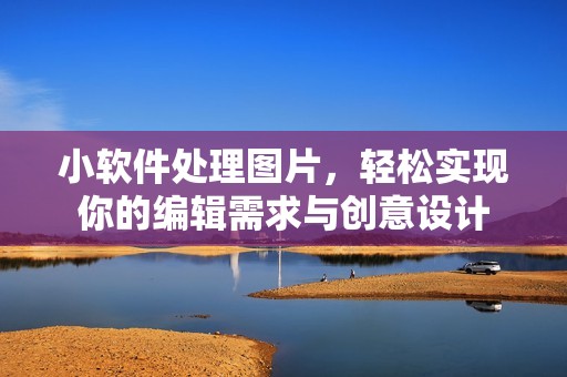 小软件处理图片，轻松实现你的编辑需求与创意设计