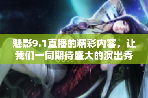 魅影9.1直播的精彩内容，让我们一同期待盛大的演出秀！