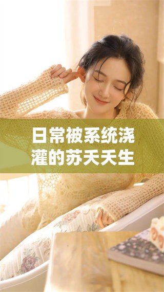 日常被系统浇灌的苏夭夭生活中的点滴与感悟