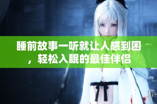 睡前故事一听就让人感到困，轻松入眠的最佳伴侣