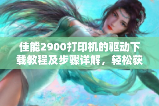 佳能2900打印机的驱动下载教程及步骤详解，轻松获取所需驱动