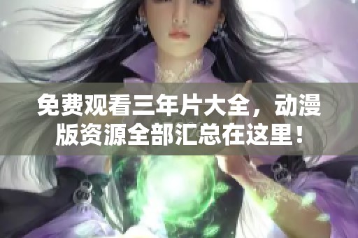 免费观看三年片大全，动漫版资源全部汇总在这里！
