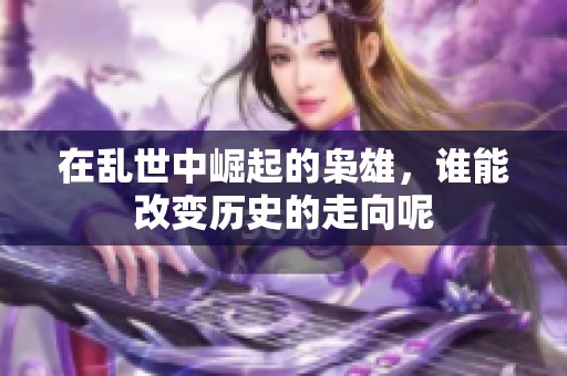 在乱世中崛起的枭雄，谁能改变历史的走向呢