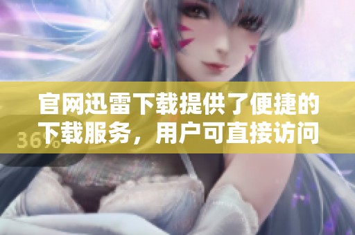 官网迅雷下载提供了便捷的下载服务，用户可直接访问体验极致速度