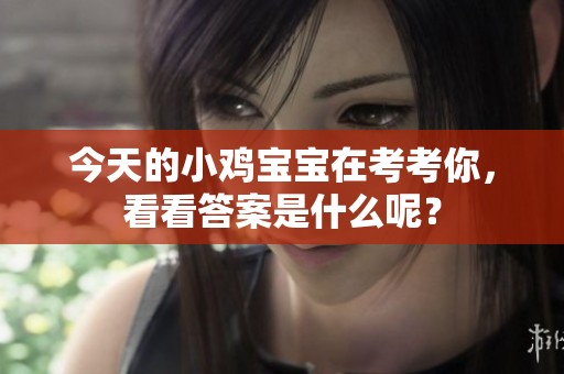 今天的小鸡宝宝在考考你，看看答案是什么呢？