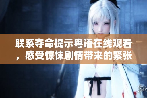 联系夺命提示粤语在线观看，感受惊悚剧情带来的紧张刺激