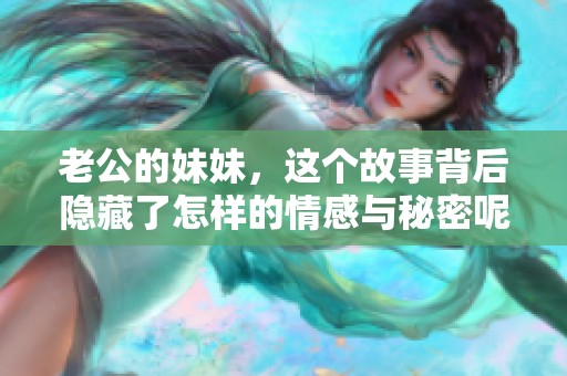 老公的妹妹，这个故事背后隐藏了怎样的情感与秘密呢