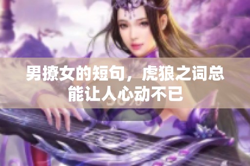 男撩女的短句，虎狼之词总能让人心动不已