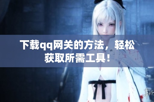下载qq网关的方法，轻松获取所需工具！