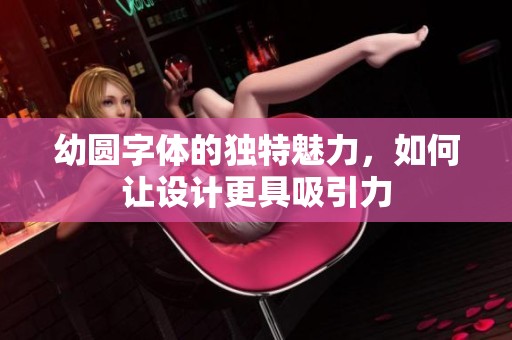 幼圆字体的独特魅力，如何让设计更具吸引力