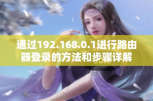 通过192.168.0.1进行路由器登录的方法和步骤详解