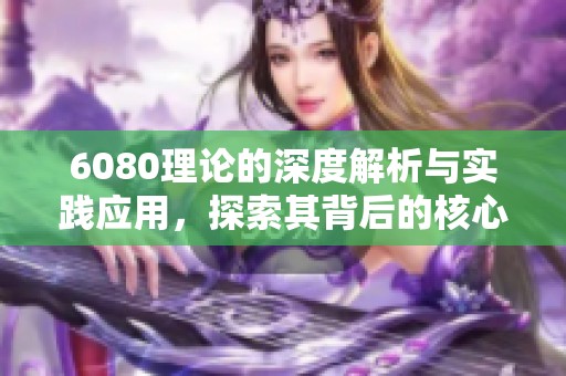 6080理论的深度解析与实践应用，探索其背后的核心理念和重要影响