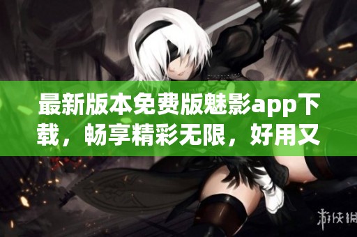 最新版本免费版魅影app下载，畅享精彩无限，好用又方便的选择!