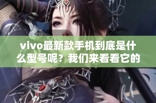 vivo最新款手机到底是什么型号呢？我们来看看它的特点与功能。