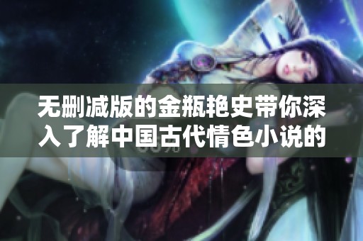 无删减版的金瓶艳史带你深入了解中国古代情色小说的魅力与禁忌
