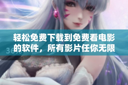 轻松免费下载到免费看电影的软件，所有影片任你无限畅享！