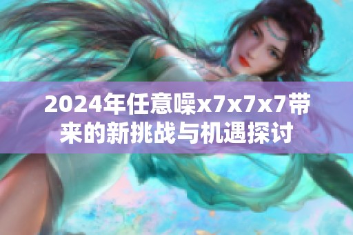 2024年任意噪x7x7x7带来的新挑战与机遇探讨