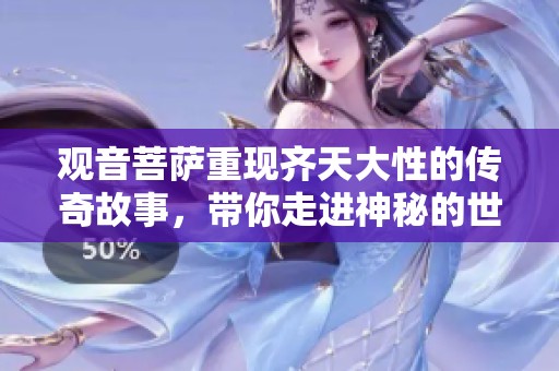 观音菩萨重现齐天大性的传奇故事，带你走进神秘的世界之中