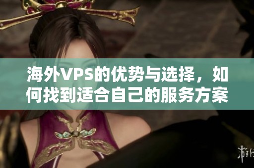 海外VPS的优势与选择，如何找到适合自己的服务方案