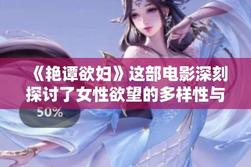 《艳谭欲妇》这部电影深刻探讨了女性欲望的多样性与复杂性