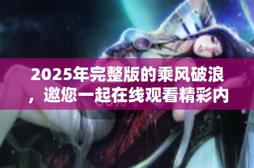 2025年完整版的乘风破浪，邀您一起在线观看精彩内容