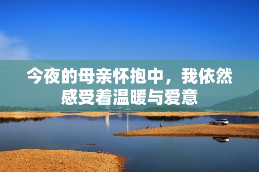 今夜的母亲怀抱中，我依然感受着温暖与爱意