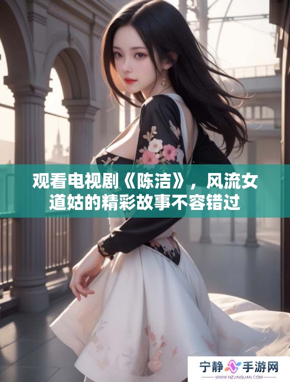 观看电视剧《陈洁》，风流女道姑的精彩故事不容错过