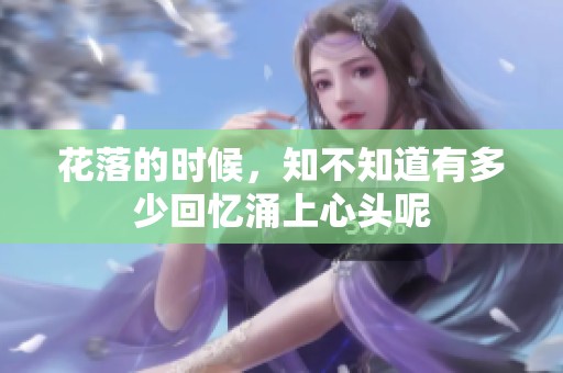 花落的时候，知不知道有多少回忆涌上心头呢