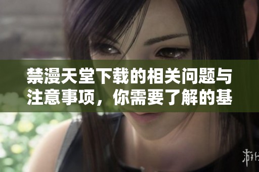禁漫天堂下载的相关问题与注意事项，你需要了解的基本信息