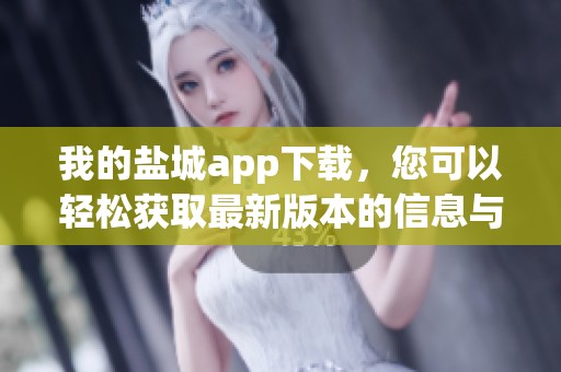 我的盐城app下载，您可以轻松获取最新版本的信息与资源