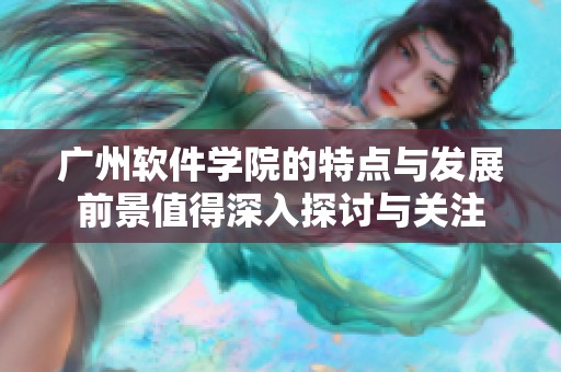 广州软件学院的特点与发展前景值得深入探讨与关注